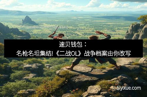 速贝钱包：名枪名坦集结!《二战OL》战争档案由你改写