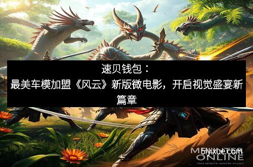 速贝钱包：最美车模加盟《风云》新版微电影，开启视觉盛宴新篇章