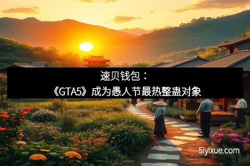 速贝钱包：《GTA5》成为愚人节最热整蛊对象